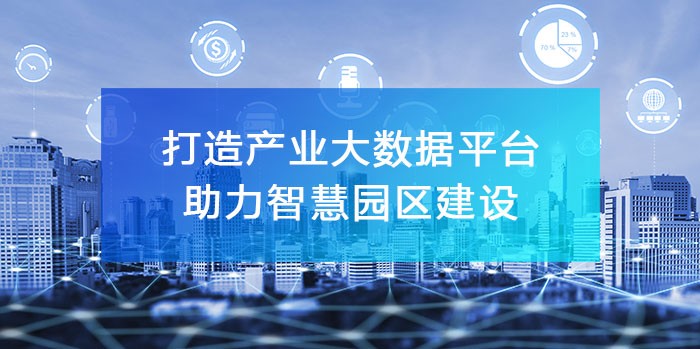 打造‘產(chǎn)業(yè)大數(shù)據(jù)綜合服務(wù)平臺’，助力智慧園區(qū)建設(shè)！